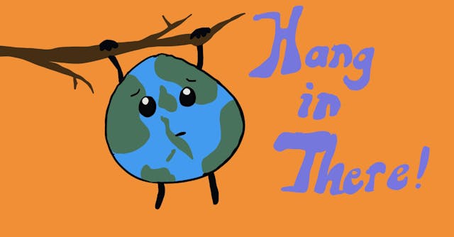 A cartoon Earth, hanging worriedly from a tree branch against an orange background. Text reads: "Hang in There!"